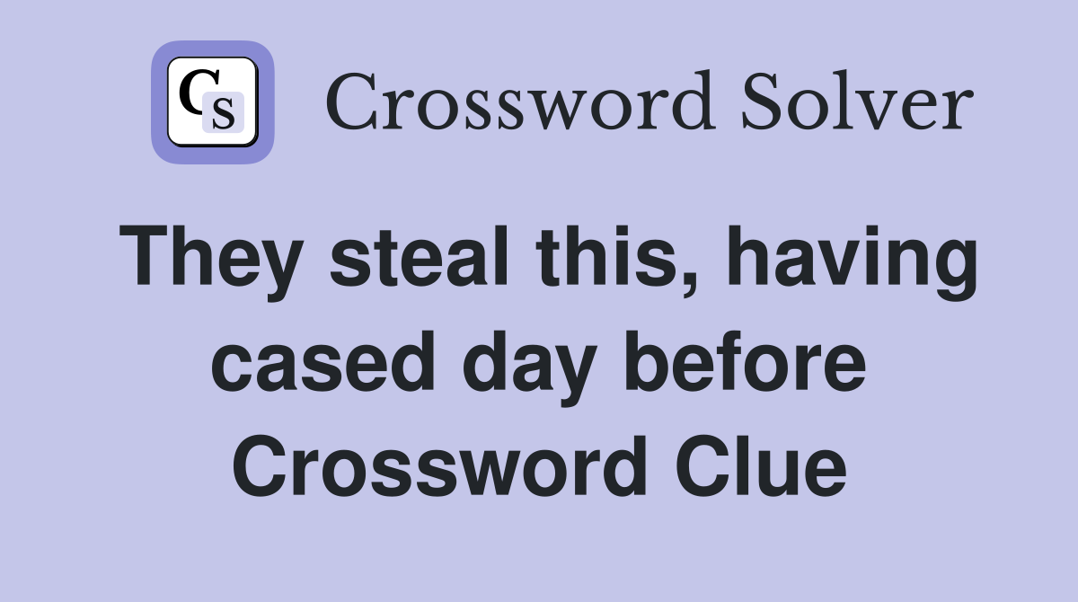 They steal this, having cased day before Crossword Clue