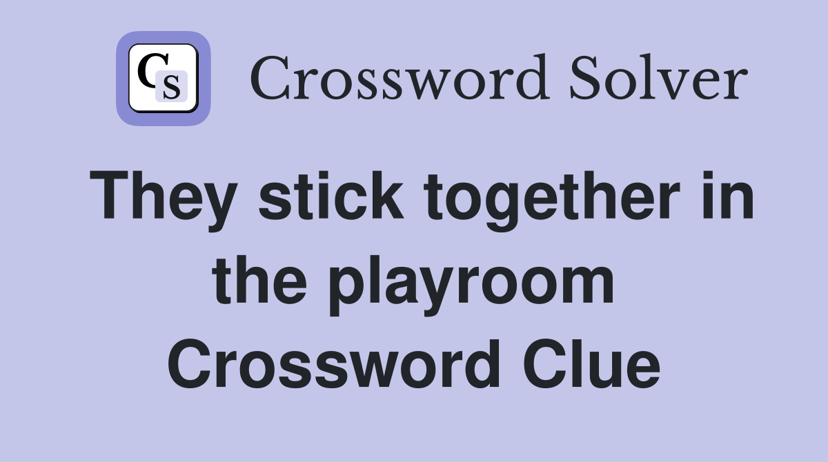 They stick together in the playroom Crossword Clue