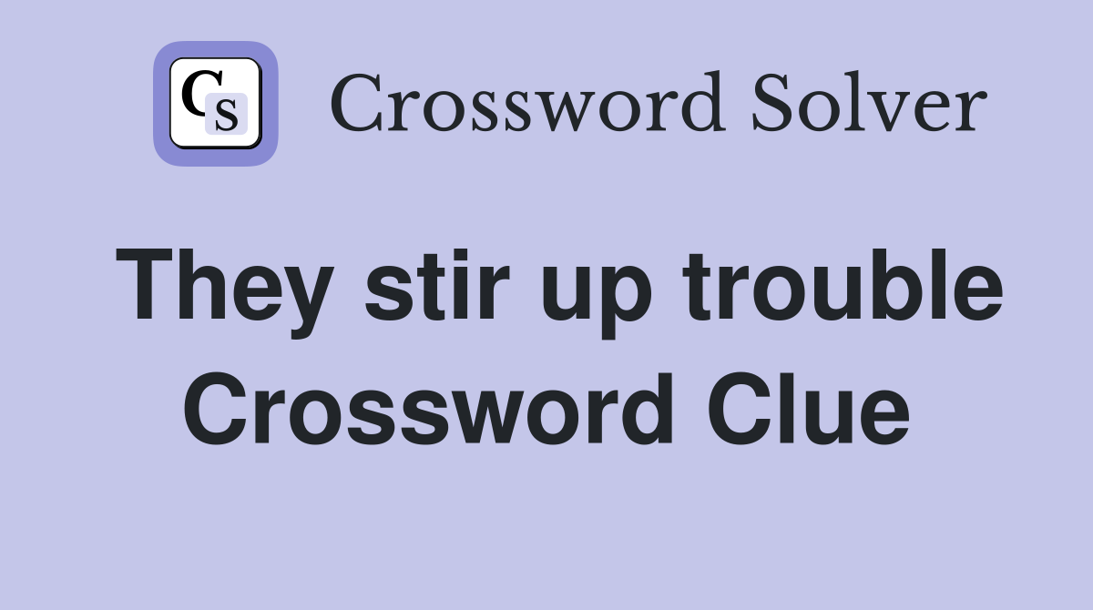 They stir up trouble Crossword Clue