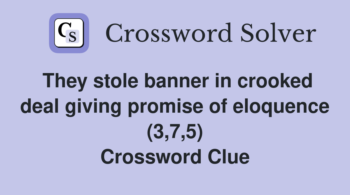 They stole banner in crooked deal giving promise of eloquence (3,7,5) Crossword Clue
