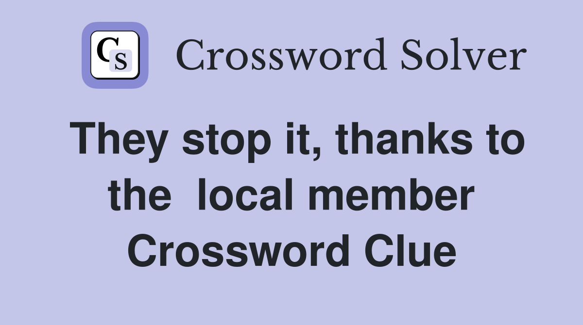 They stop it, thanks to the  local member Crossword Clue