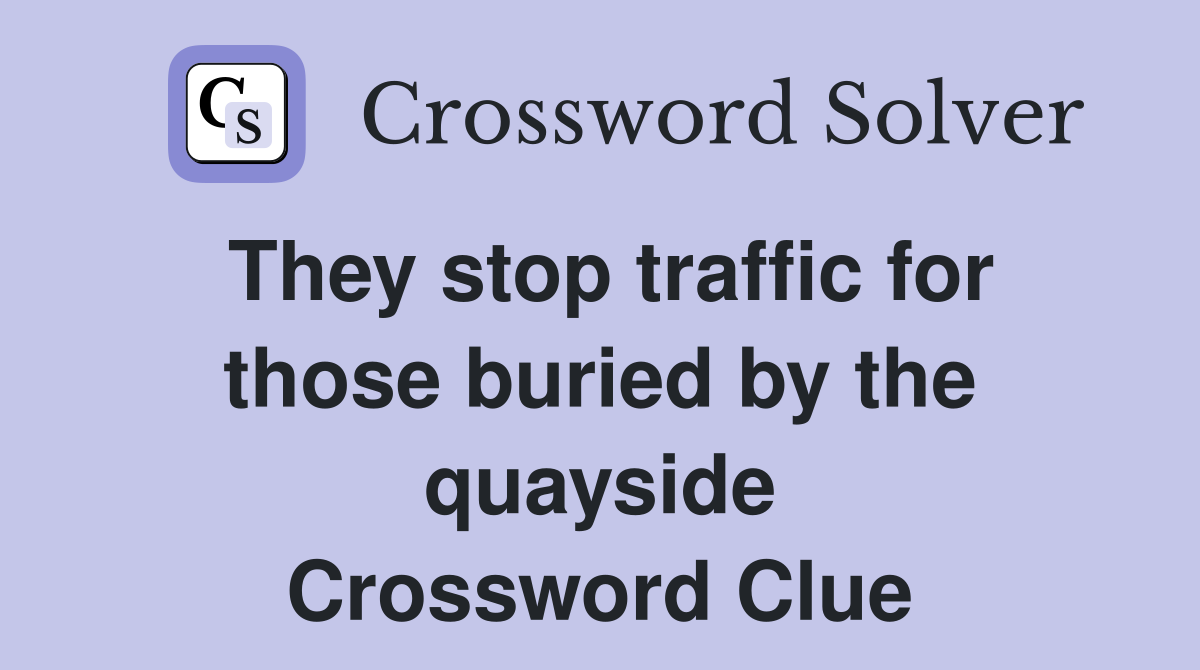 They stop traffic for those buried by the quayside Crossword Clue