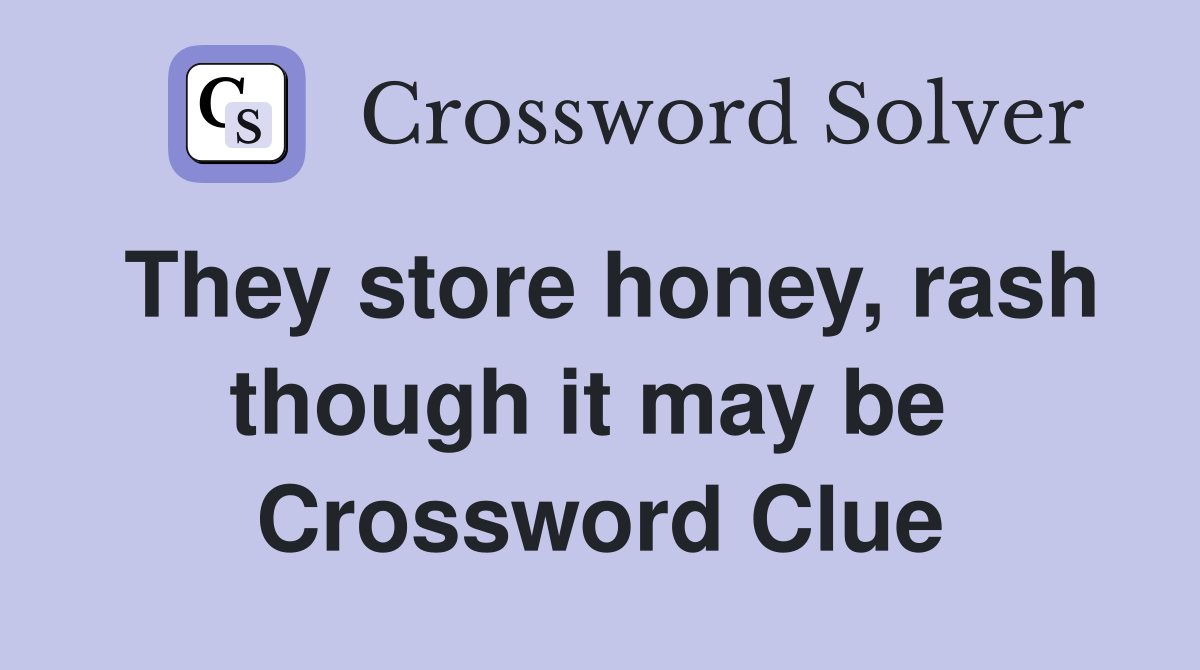 They store honey, rash though it may be  Crossword Clue