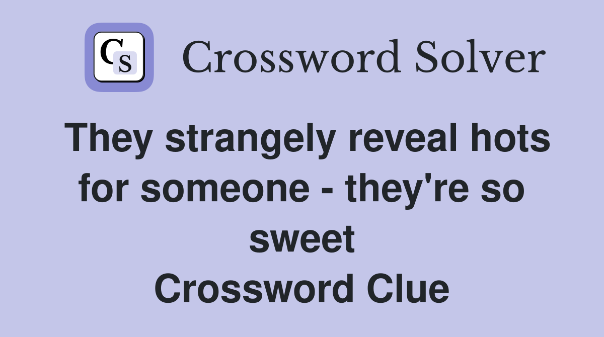 They strangely reveal hots for someone - they're so sweet Crossword Clue