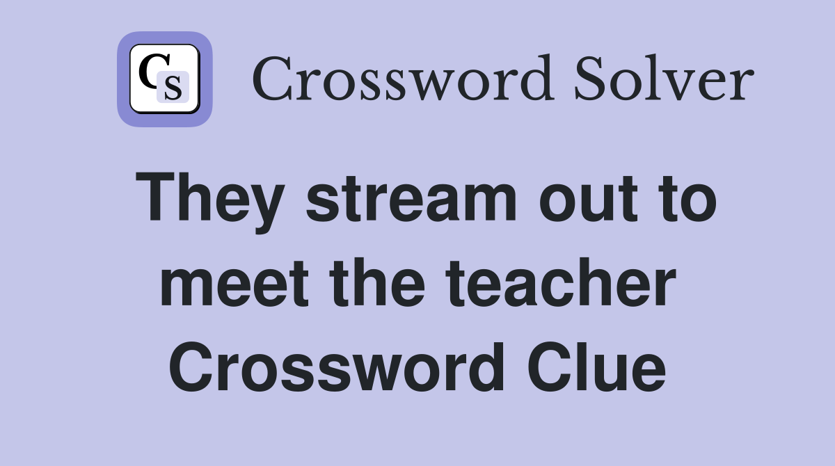 They stream out to meet the teacher Crossword Clue