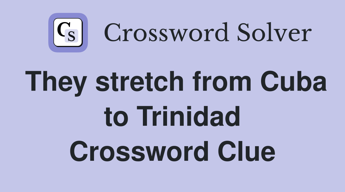 They stretch from Cuba to Trinidad Crossword Clue
