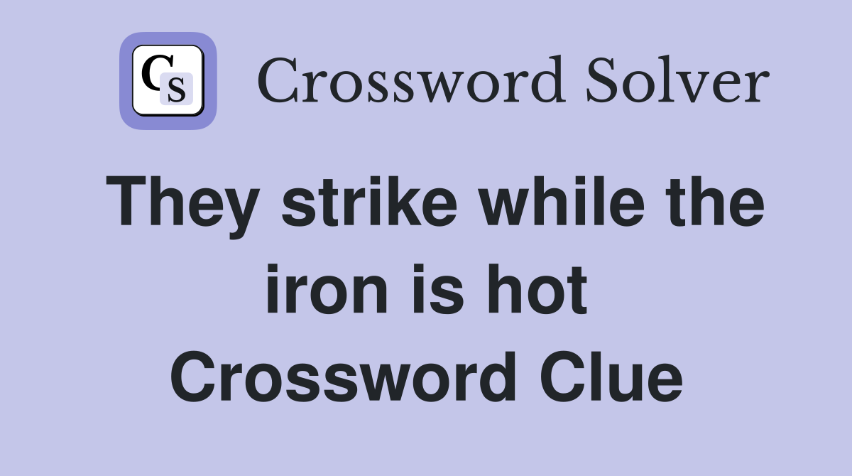 They strike while the iron is hot Crossword Clue