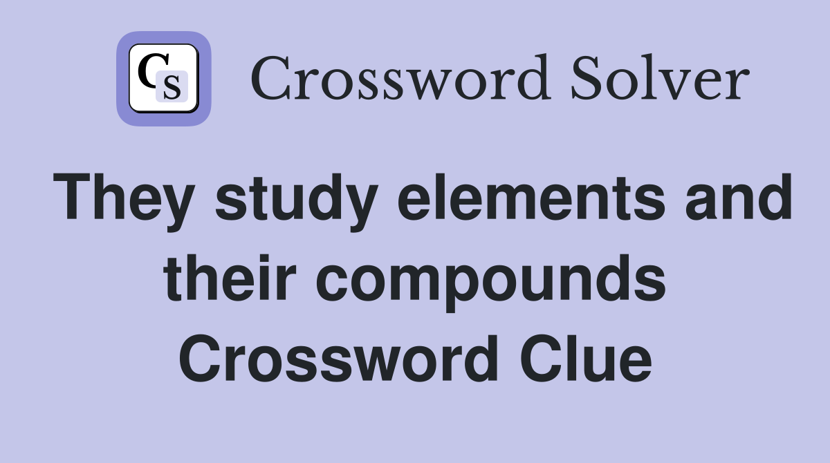 They study elements and their compounds Crossword Clue