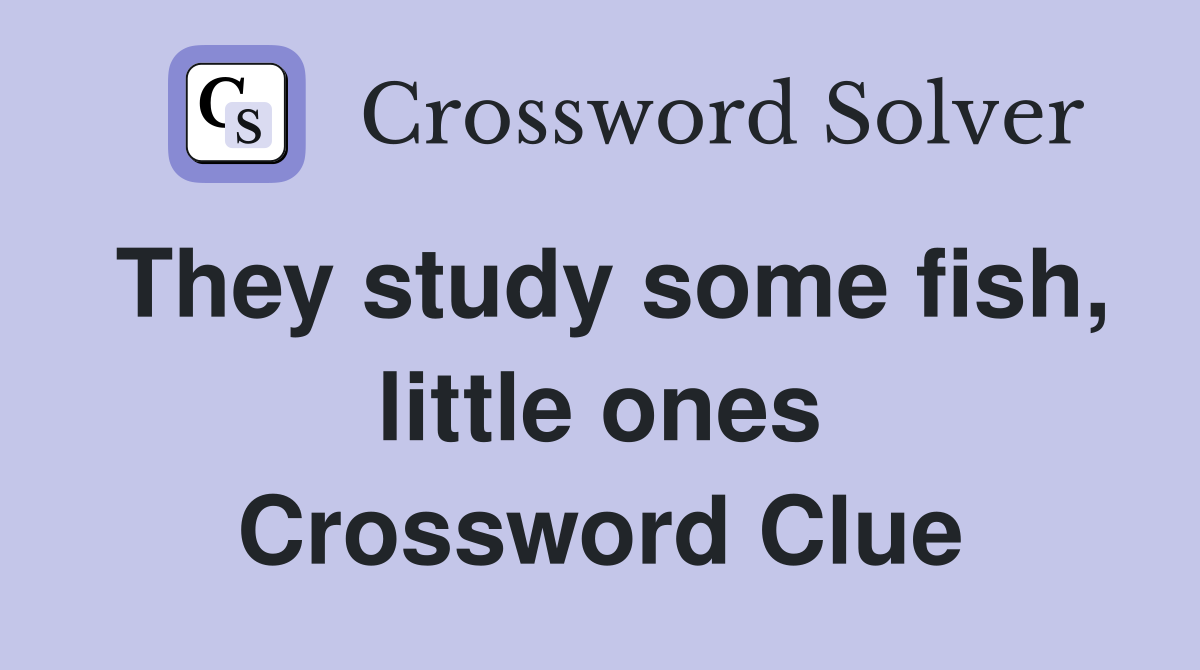 They study some fish, little ones Crossword Clue