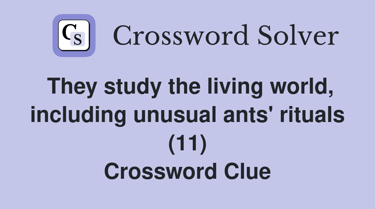 They study the living world, including unusual ants' rituals (11) Crossword Clue