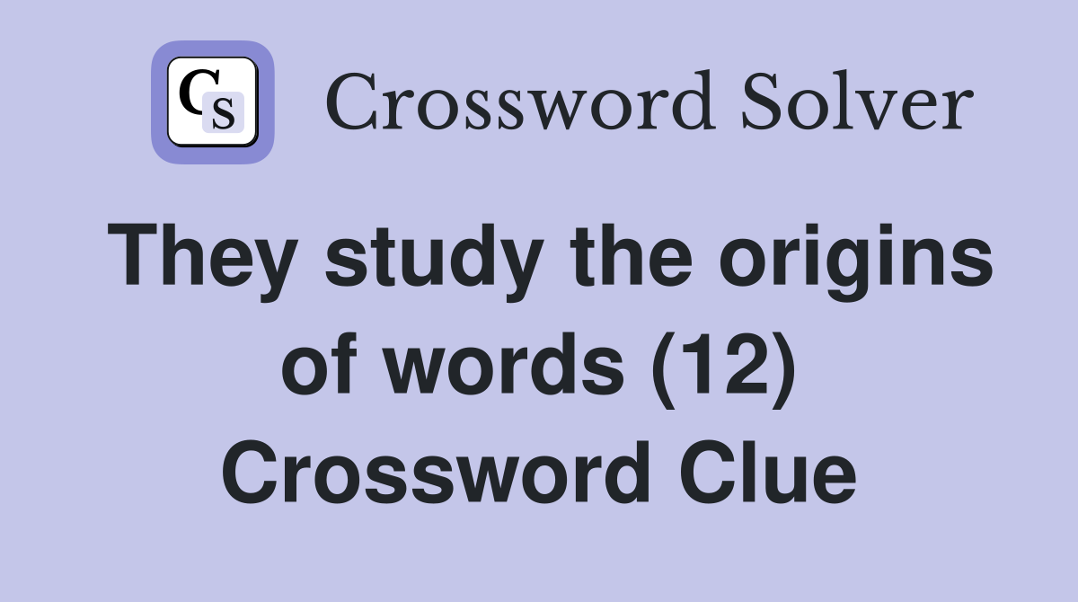 They study the origins of words (12) Crossword Clue