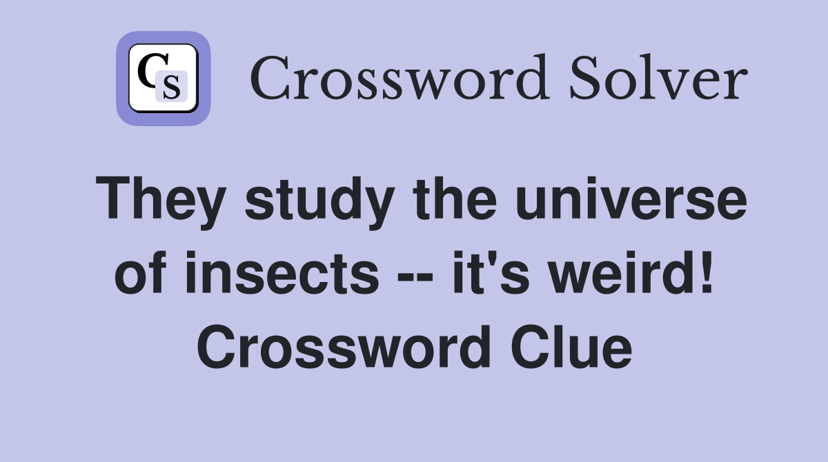 They study the universe of insects -- it's weird! Crossword Clue