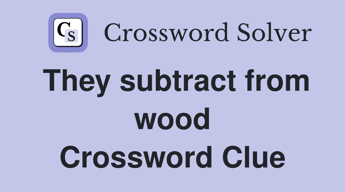 They subtract from wood Crossword Clue