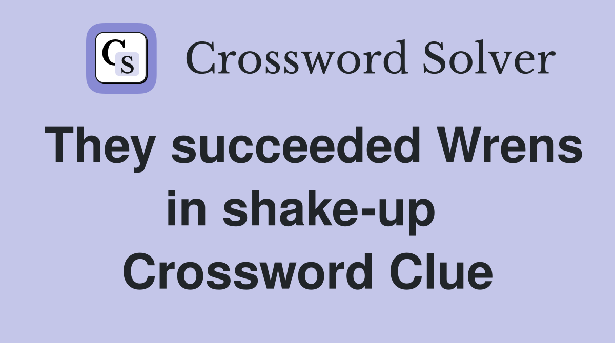 They succeeded Wrens in shake-up  Crossword Clue
