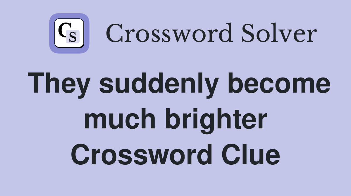 They suddenly become much brighter Crossword Clue