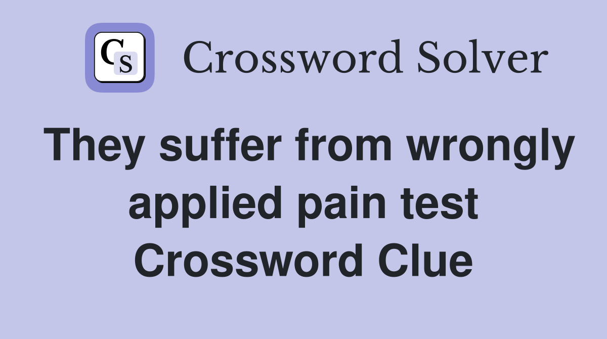 They suffer from wrongly applied pain test Crossword Clue