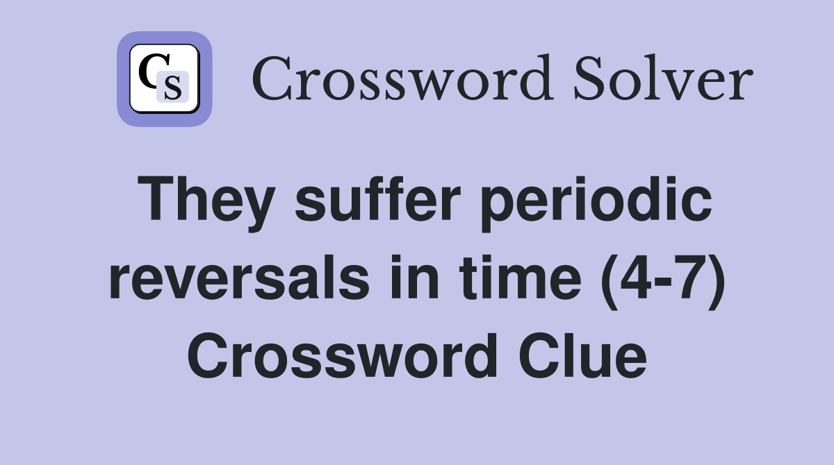 They suffer periodic reversals in time (4-7) Crossword Clue