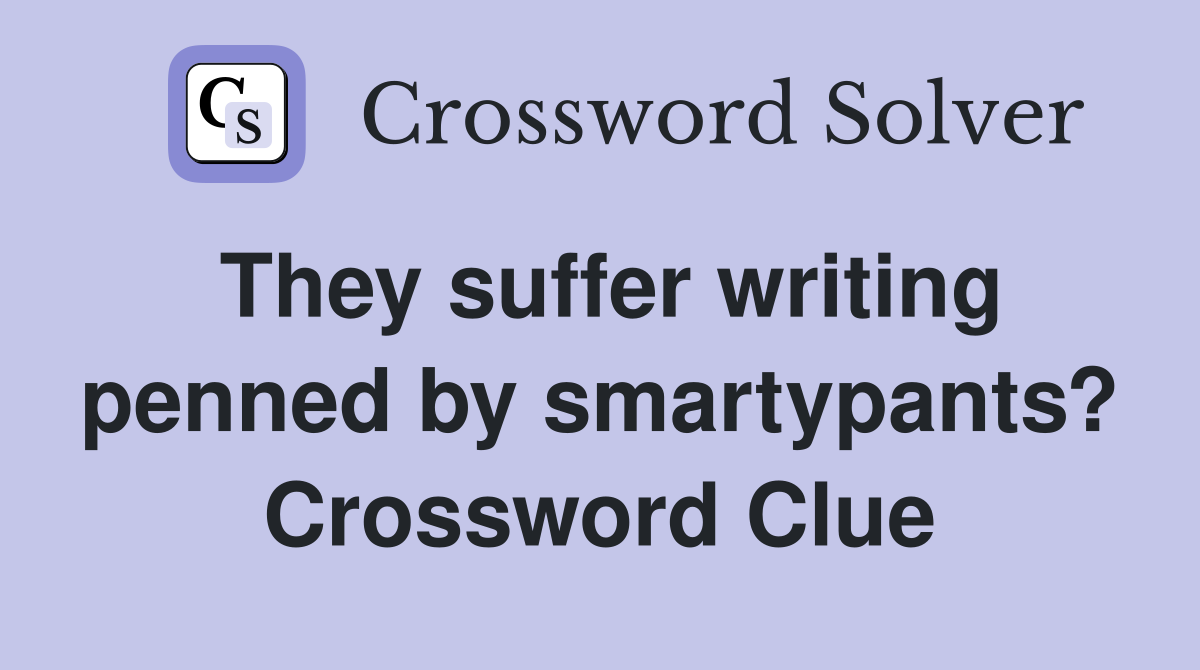 They suffer writing penned by smartypants? Crossword Clue