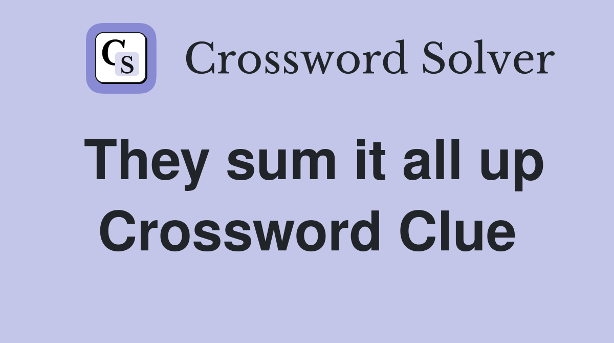They sum it all up Crossword Clue