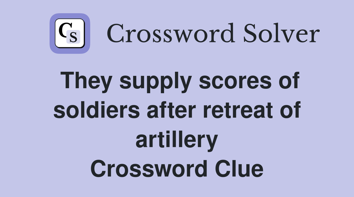They supply scores of soldiers after retreat of artillery Crossword Clue