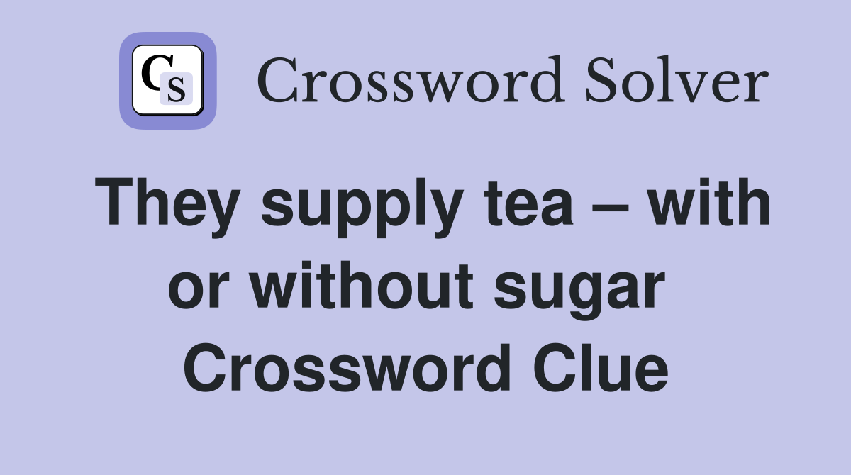 They supply tea – with or without sugar  Crossword Clue