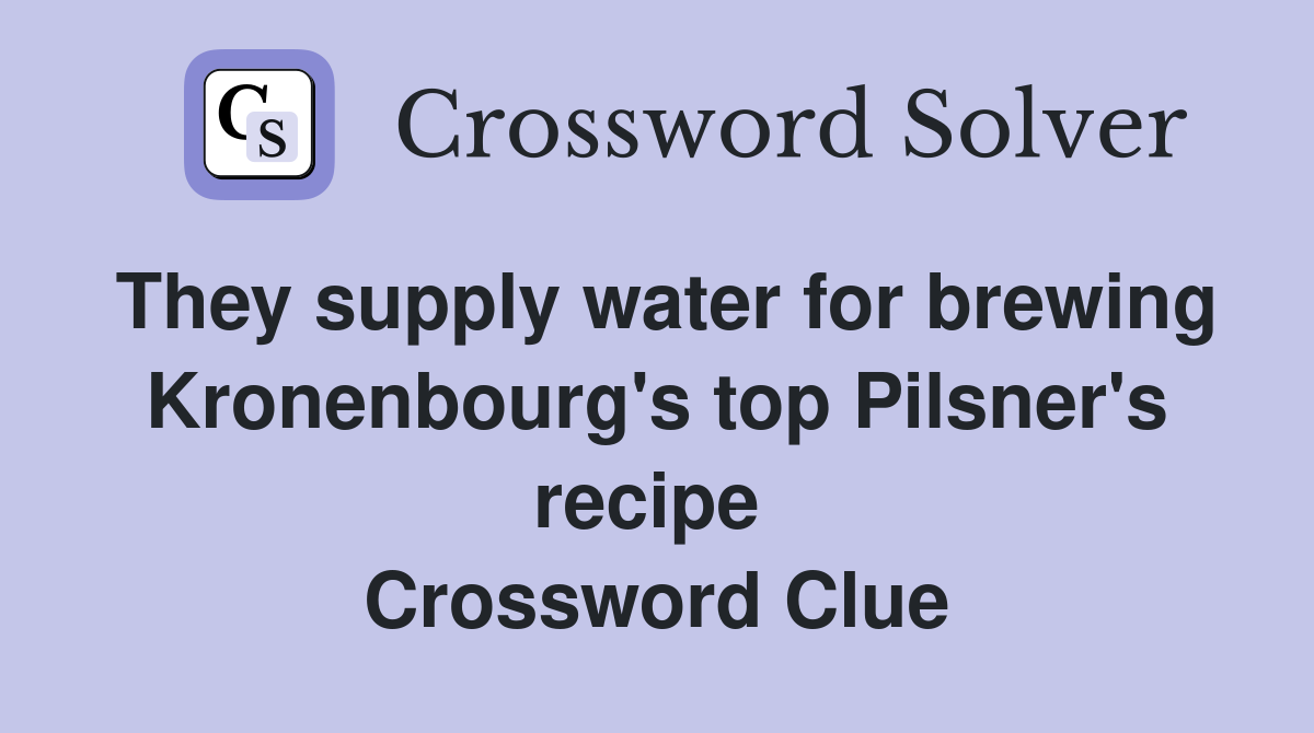 They supply water for brewing Kronenbourg's top Pilsner's recipe  Crossword Clue