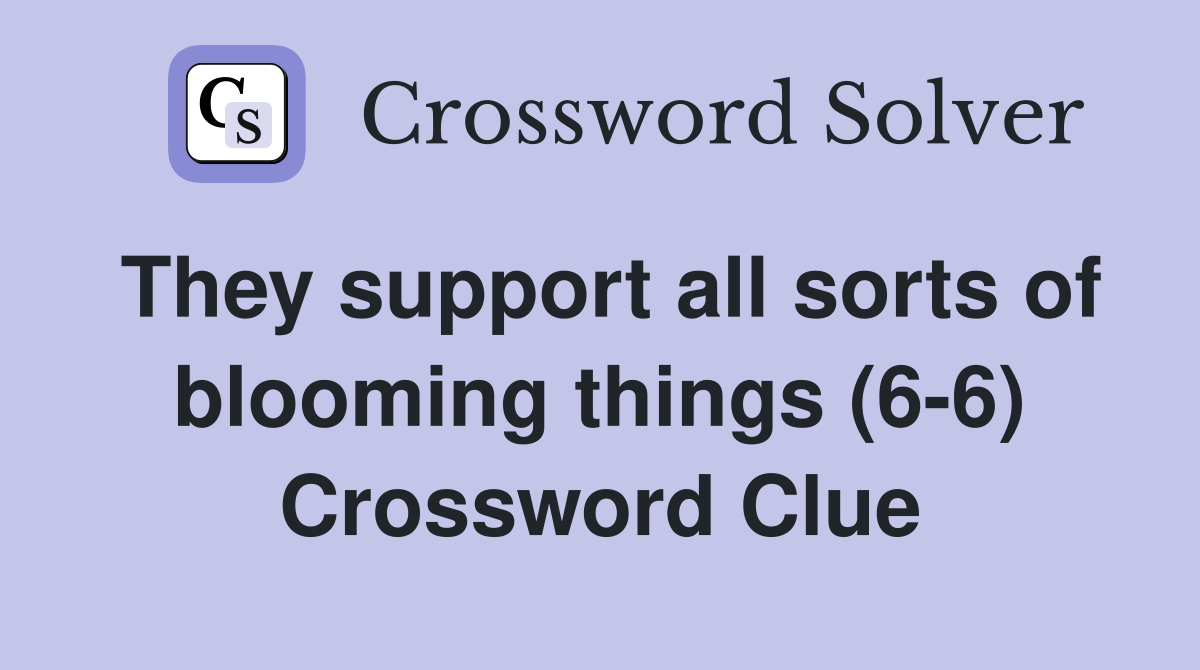 They support all sorts of blooming things (6-6) Crossword Clue