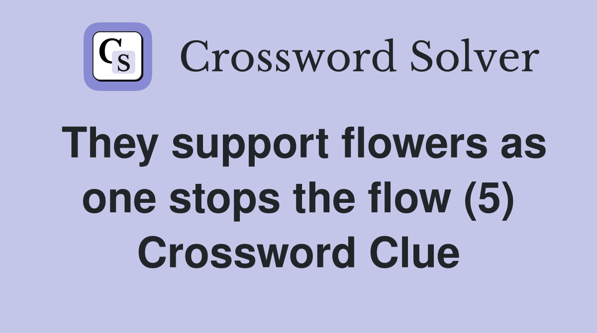 They support flowers as one stops the flow (5) Crossword Clue