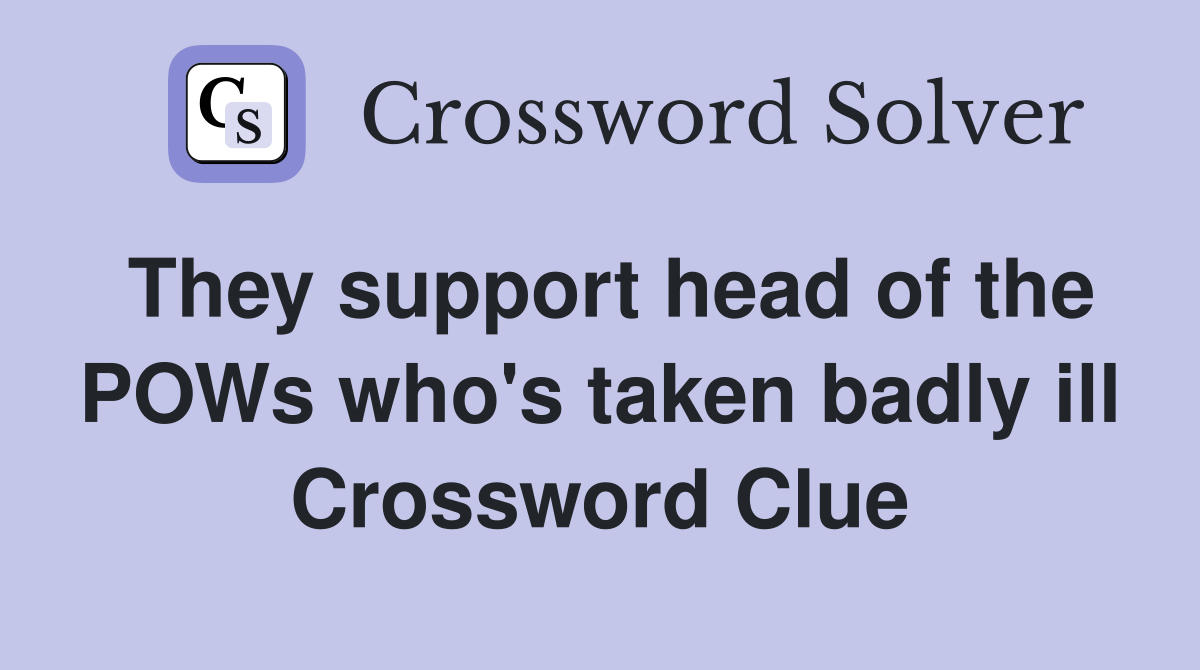 They support head of the POWs who's taken badly ill Crossword Clue