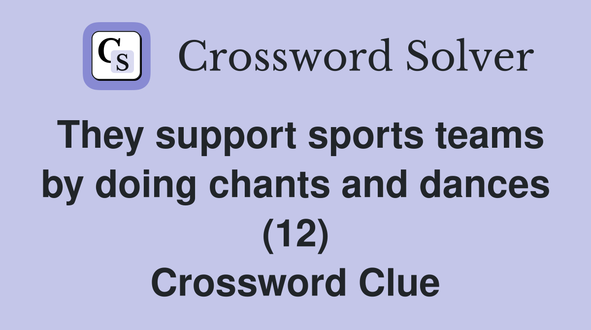 They support sports teams by doing chants and dances (12) Crossword Clue