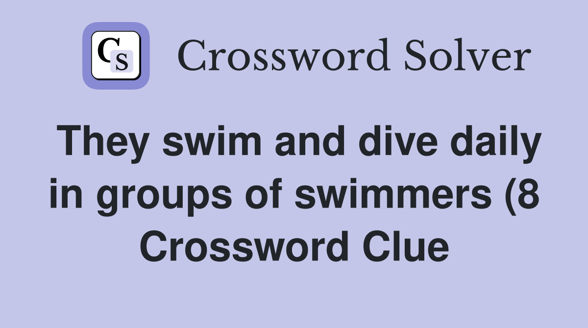 They swim and dive daily in groups of swimmers (8) Crossword Clue They swim and dive daily in groups of swimmers (8) Crossword Clue