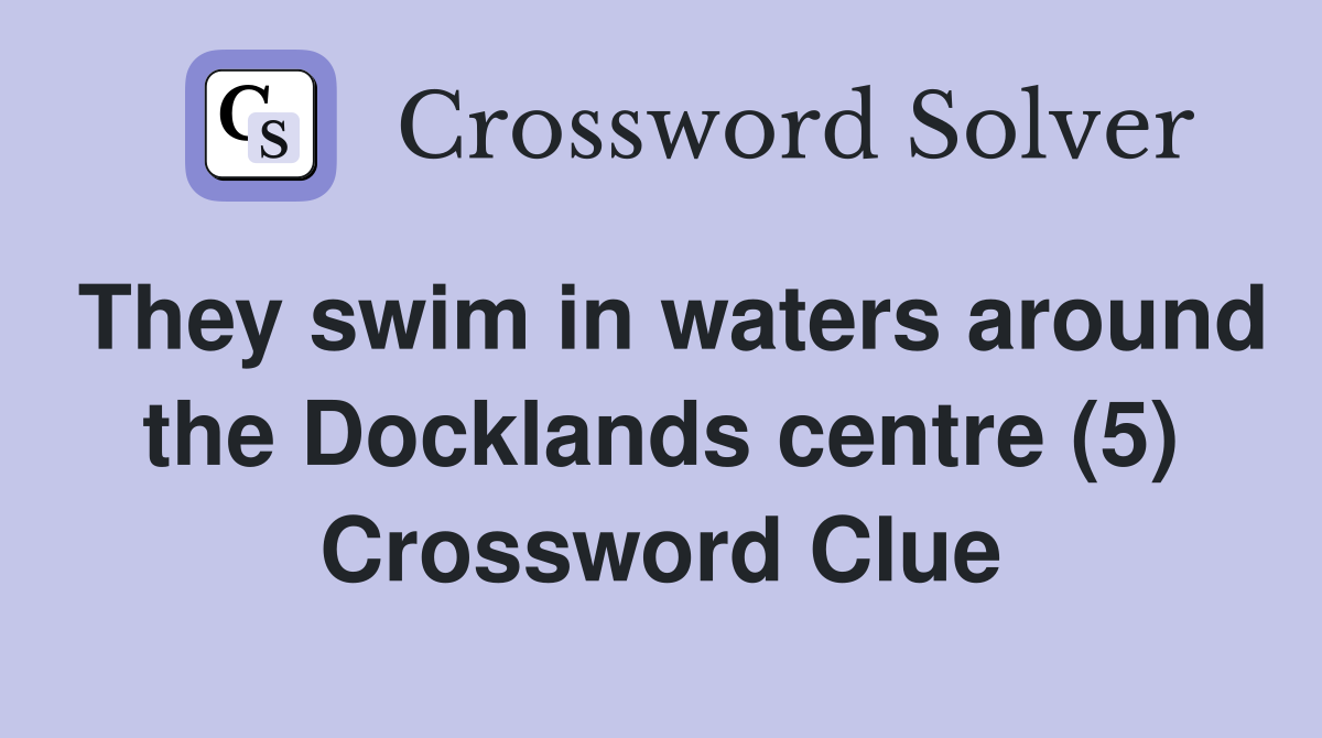 They swim in waters around the Docklands centre (5) Crossword Clue