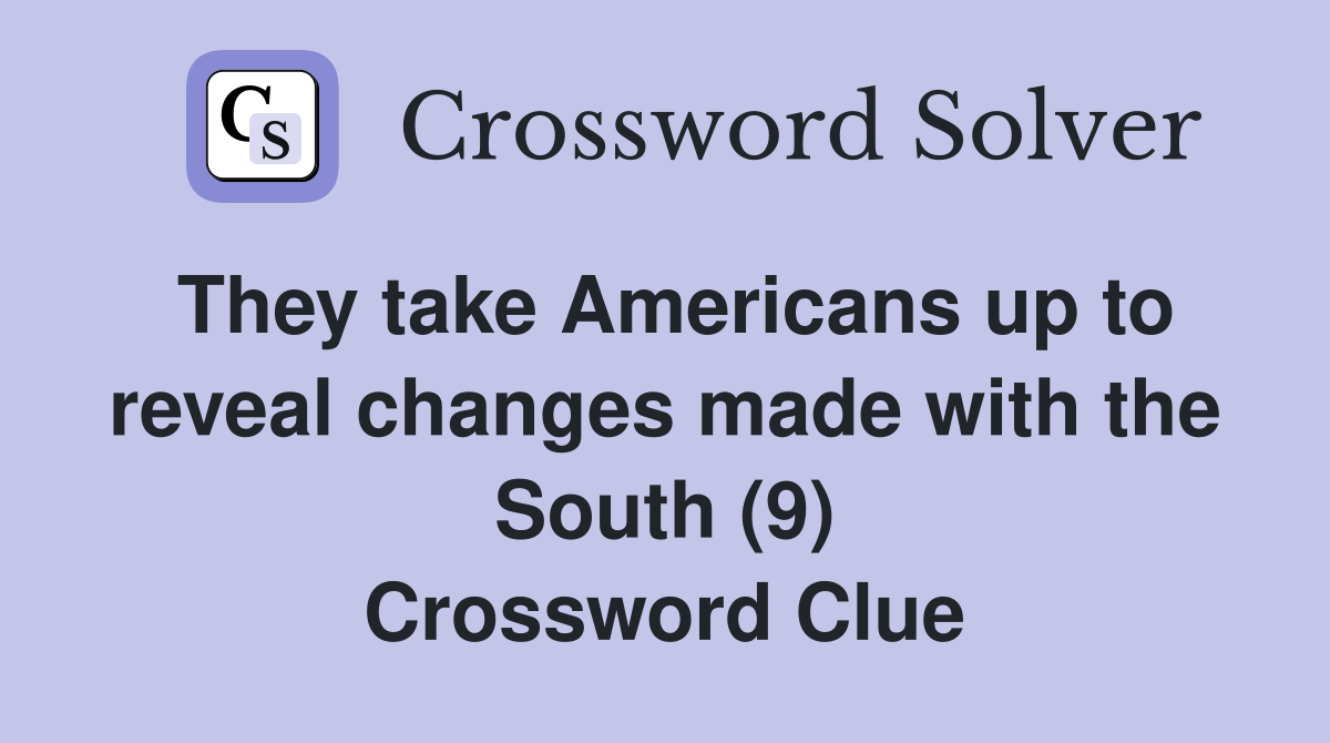 They take Americans up to reveal changes made with the South (9) Crossword Clue