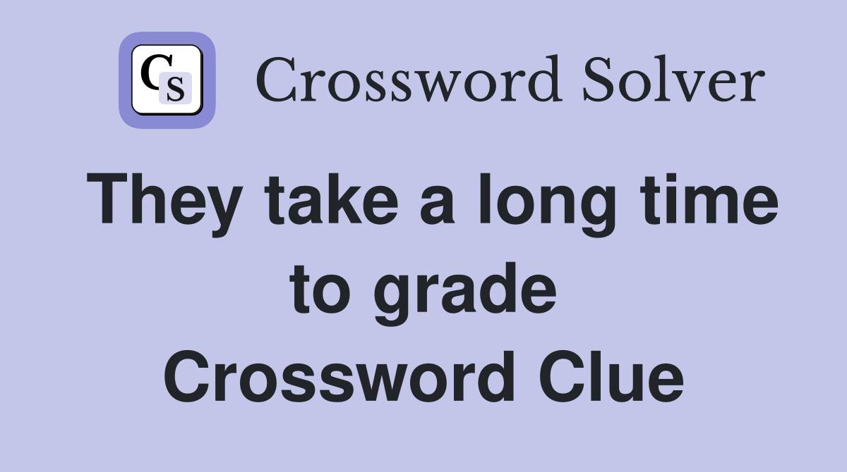 They take a long time to grade Crossword Clue