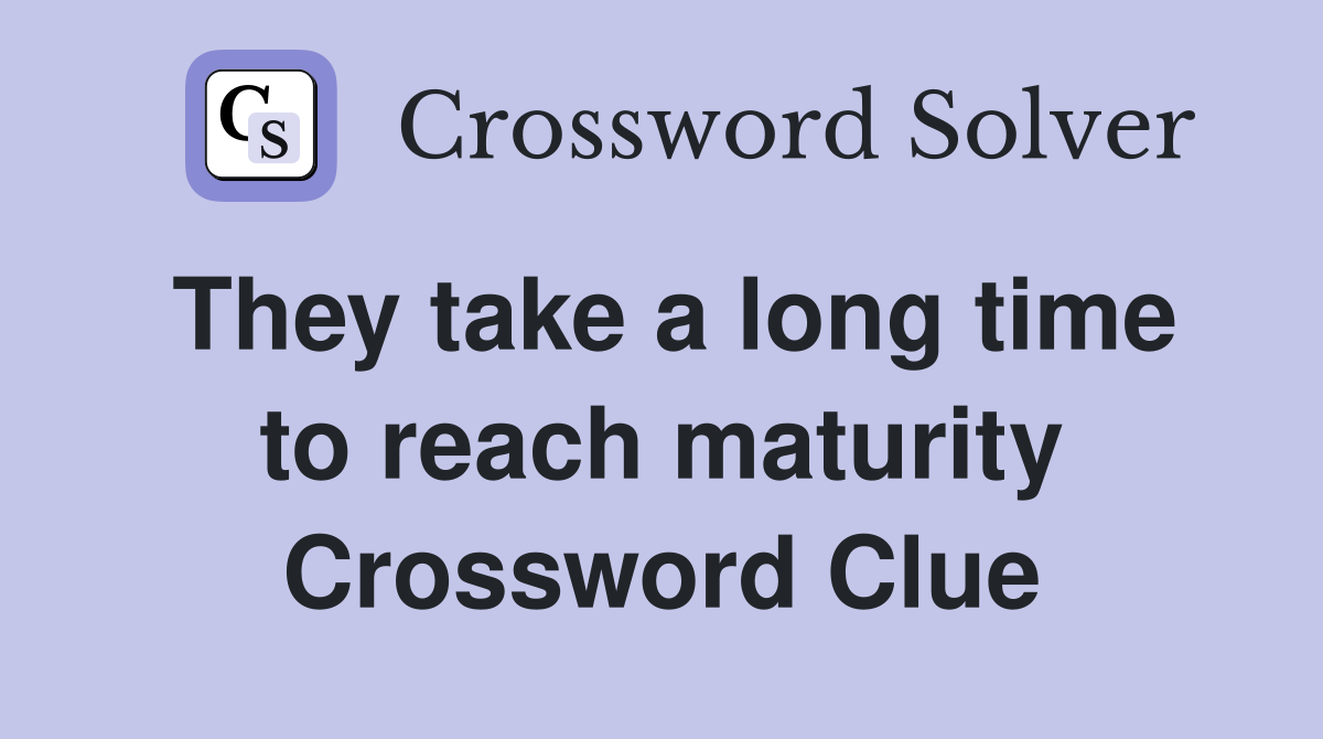 They take a long time to reach maturity Crossword Clue