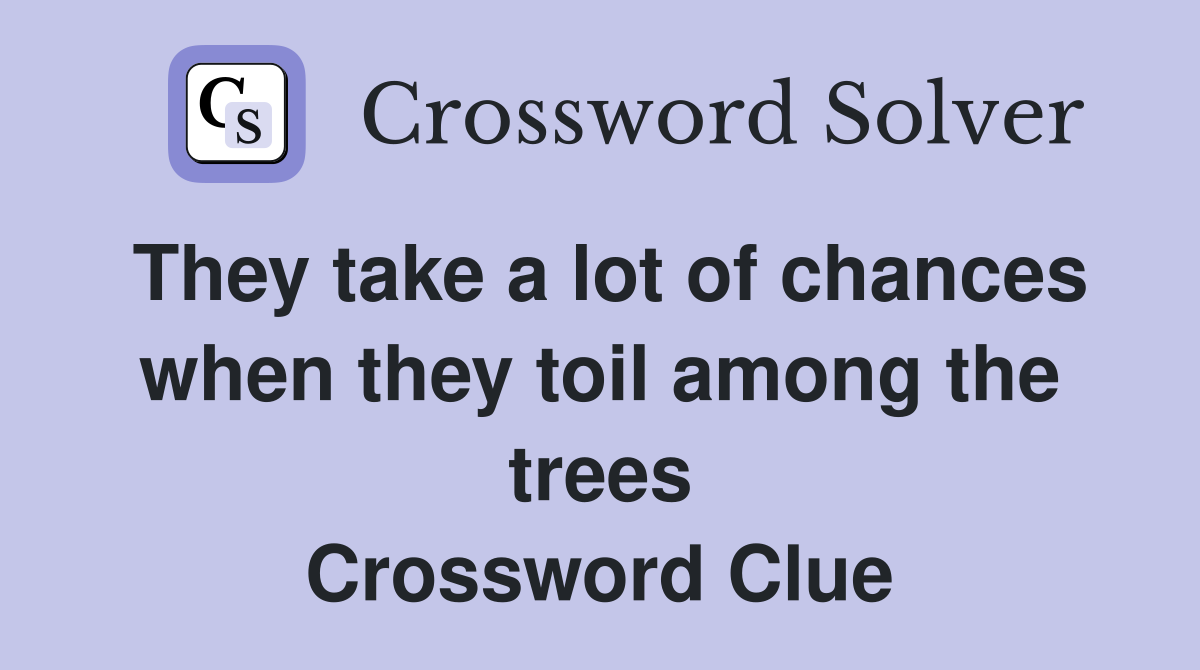 They take a lot of chances when they toil among the trees Crossword Clue
