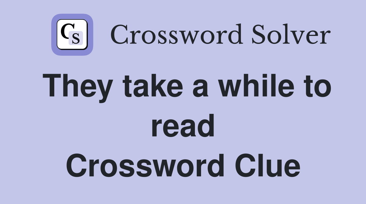 They take a while to read Crossword Clue