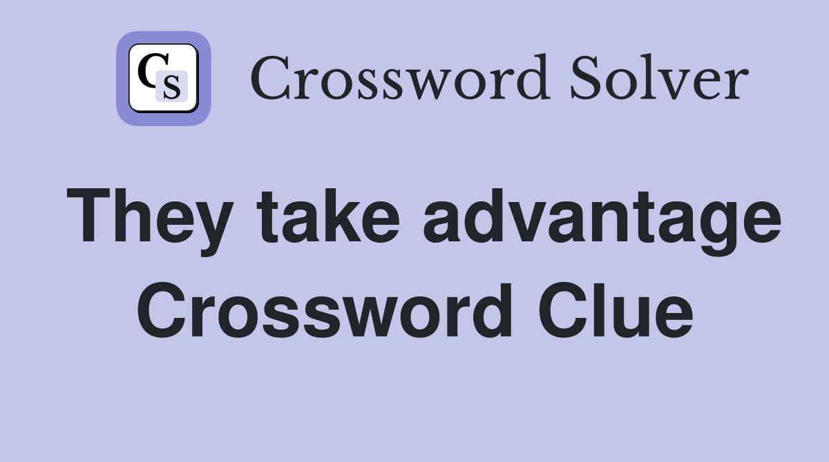 They take advantage Crossword Clue