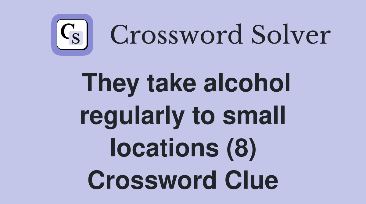 They take alcohol regularly to small locations (8) Crossword Clue