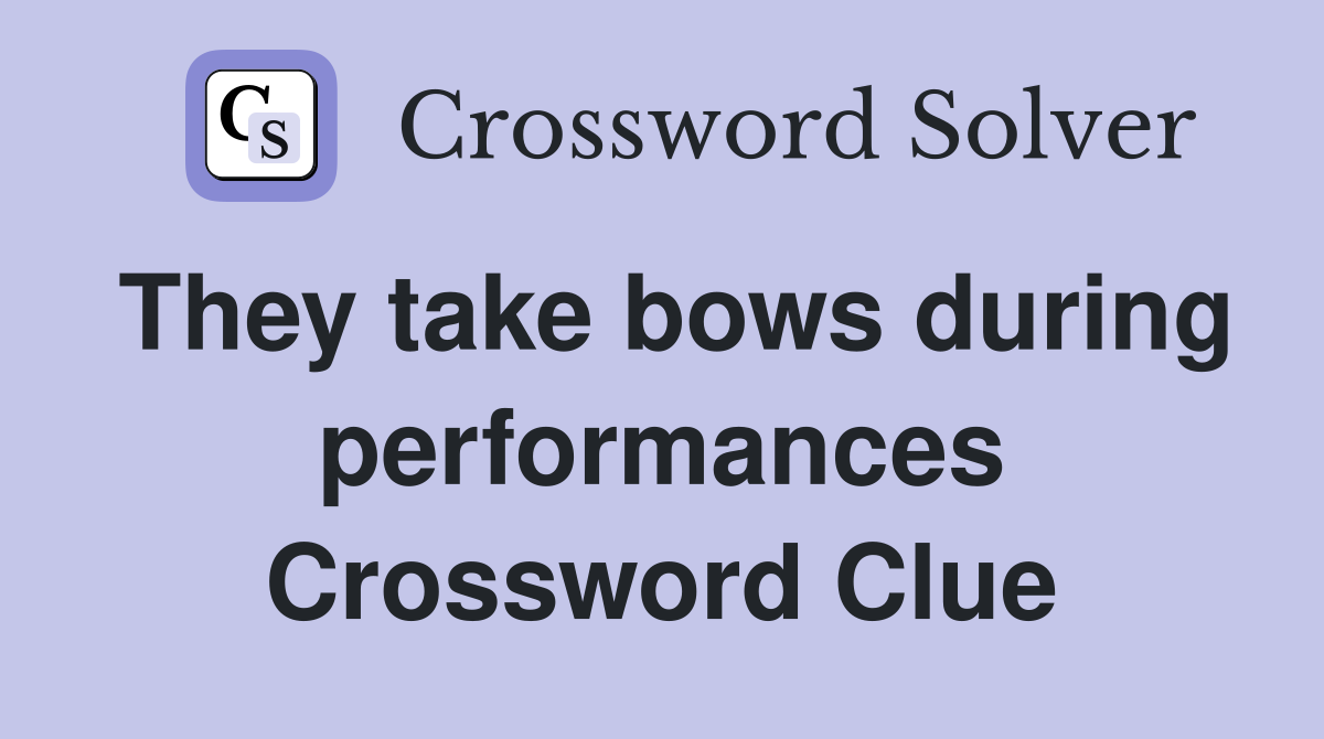 They take bows during performances Crossword Clue