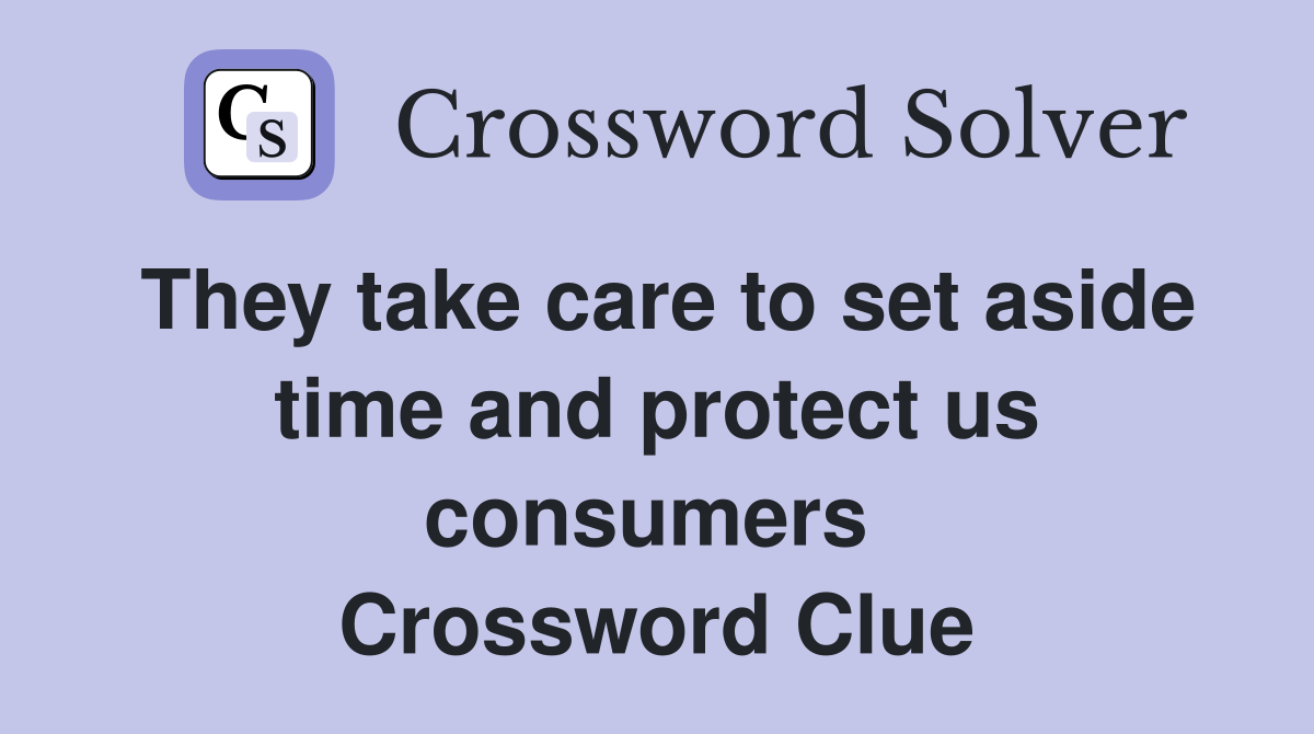 They take care to set aside time and protect us consumers  Crossword Clue