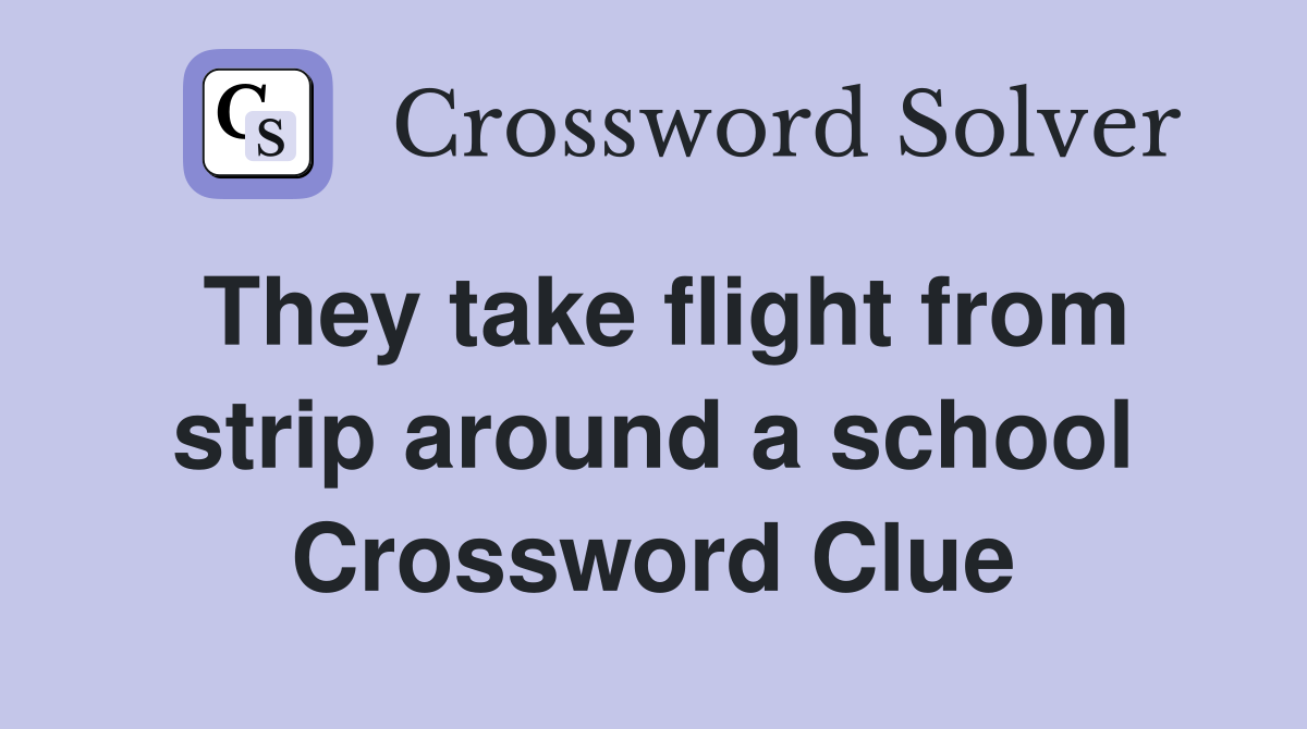 They take flight from strip around a school Crossword Clue