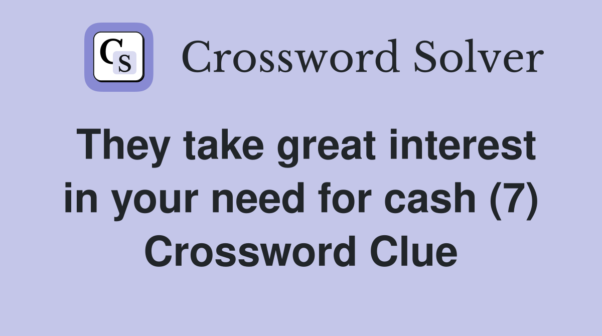 They take great interest in your need for cash (7) Crossword Clue