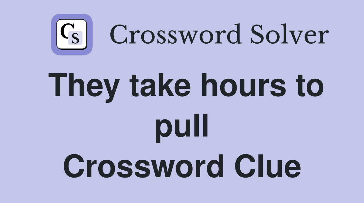 They take hours to pull Crossword Clue