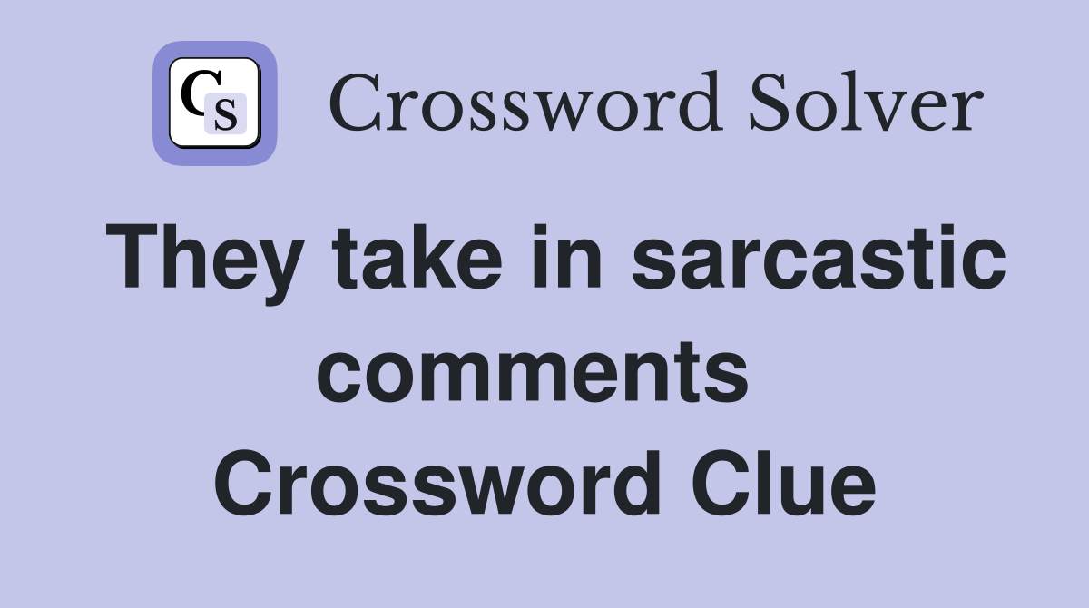 They take in sarcastic comments  Crossword Clue