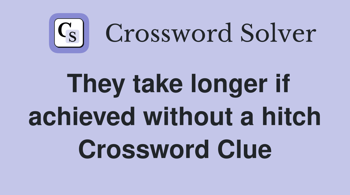 They take longer if achieved without a hitch Crossword Clue