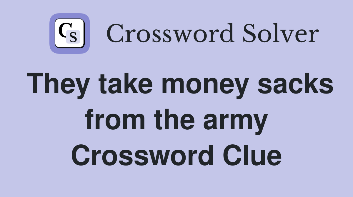 They take money sacks from the army Crossword Clue