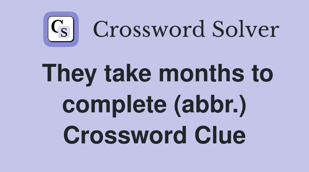 They take months to complete (abbr.) Crossword Clue