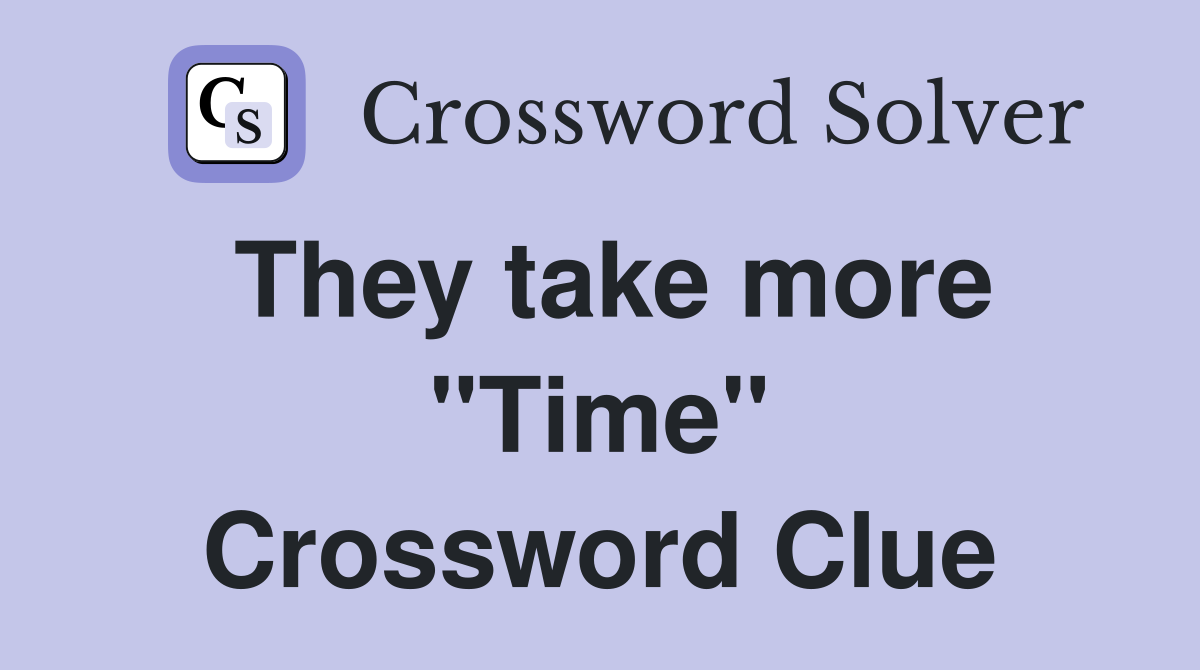 They take more "Time" Crossword Clue