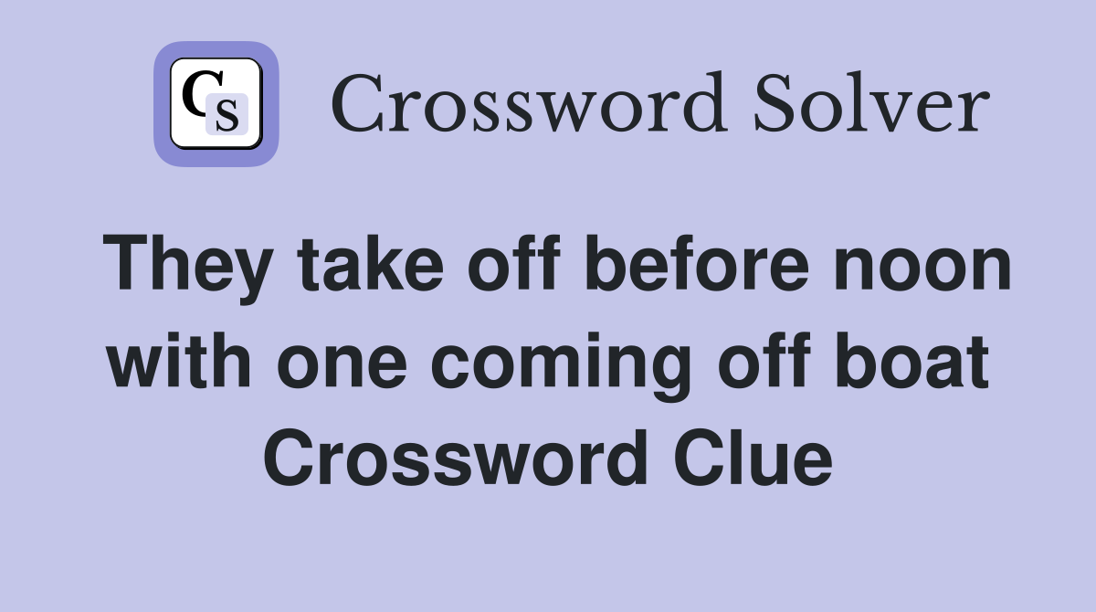 They take off before noon with one coming off boat Crossword Clue